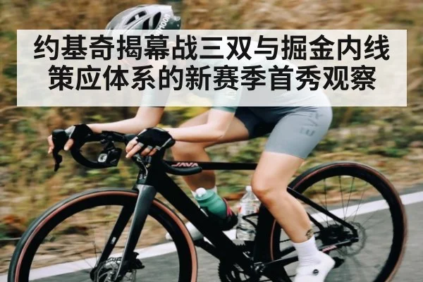 约基奇揭幕战三双与掘金内线策应体系的新赛季首秀观察 - www.c7c7.app